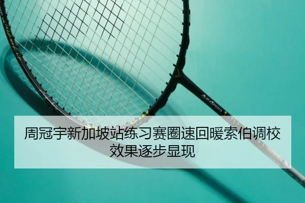 周冠宇新加坡站练习赛圈速回暖索伯调校效果逐步显现